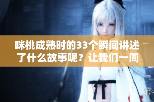 咪桃成熟时的33个瞬间讲述了什么故事呢？让我们一同探索这段奇妙旅程。