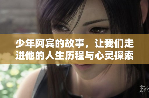 少年阿宾的故事，让我们走进他的人生历程与心灵探索