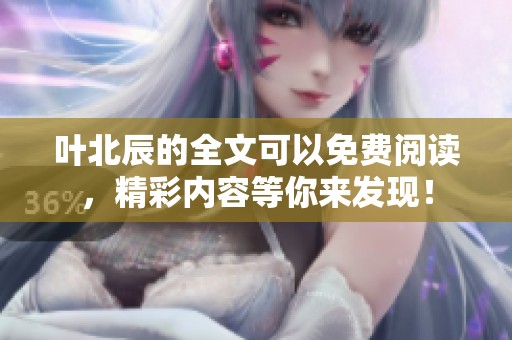 叶北辰的全文可以免费阅读，精彩内容等你来发现！