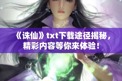 《诛仙》txt下载途径揭秘，精彩内容等你来体验！