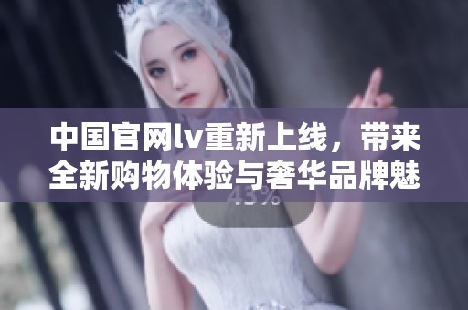 中国官网lv重新上线，带来全新购物体验与奢华品牌魅力