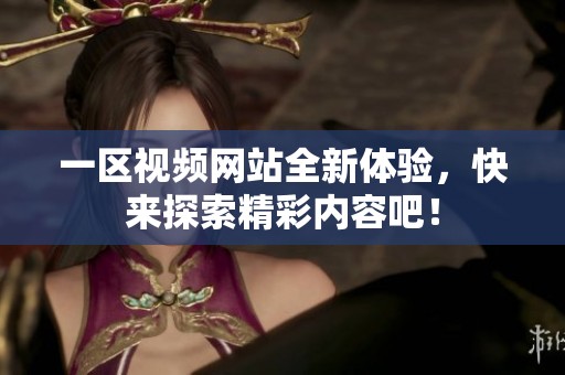 一区视频网站全新体验，快来探索精彩内容吧！