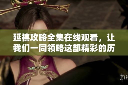 延禧攻略全集在线观看，让我们一同领略这部精彩的历史剧！
