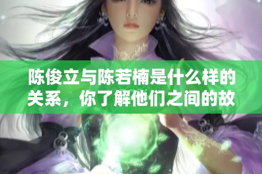 陈俊立与陈若楠是什么样的关系，你了解他们之间的故事吗