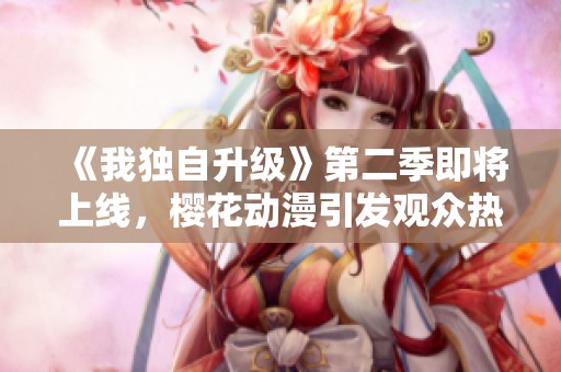 《我独自升级》第二季即将上线，樱花动漫引发观众热议与期待