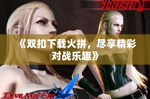 《双扣下载火拼，尽享精彩对战乐趣》