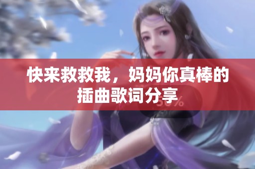 快来救救我，妈妈你真棒的插曲歌词分享