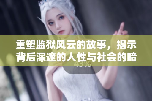 重塑监狱风云的故事，揭示背后深邃的人性与社会的暗面