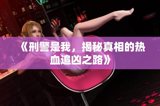 《刑警是我，揭秘真相的热血追凶之路》