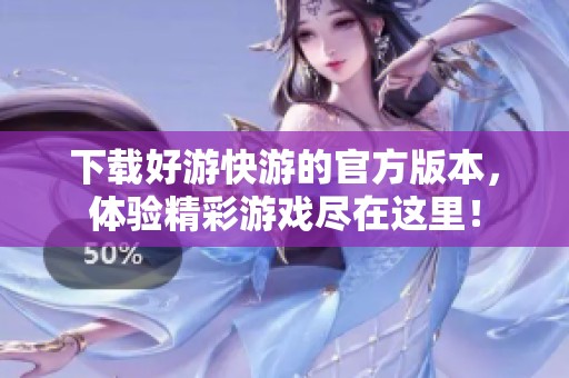 下载好游快游的官方版本，体验精彩游戏尽在这里！