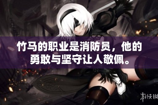 竹马的职业是消防员，他的勇敢与坚守让人敬佩。