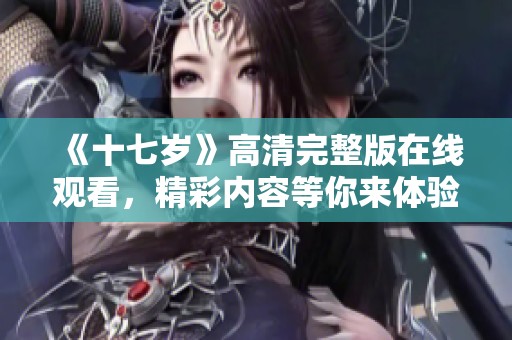 《十七岁》高清完整版在线观看，精彩内容等你来体验！