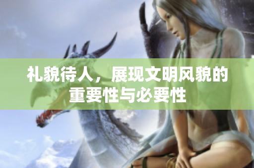 礼貌待人，展现文明风貌的重要性与必要性
