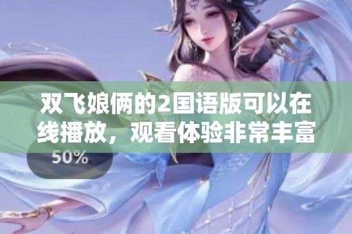 双飞娘俩的2国语版可以在线播放，观看体验非常丰富有趣。