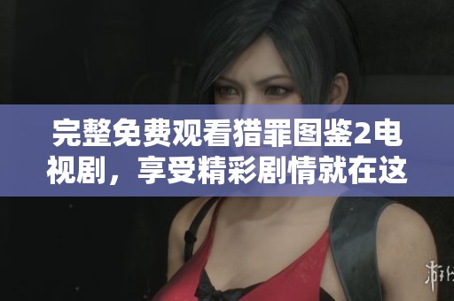 完整免费观看猎罪图鉴2电视剧，享受精彩剧情就在这里等你来！