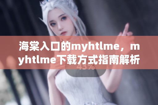 海棠入口的myhtlme，myhtlme下载方式指南解析