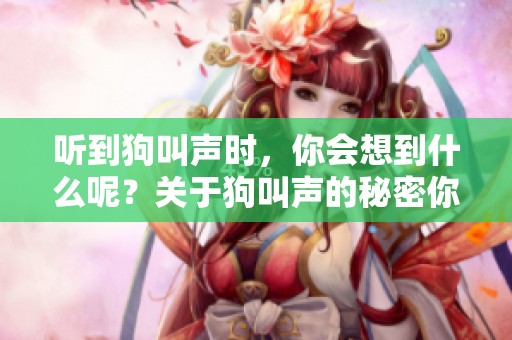 听到狗叫声时，你会想到什么呢？关于狗叫声的秘密你了解吗？