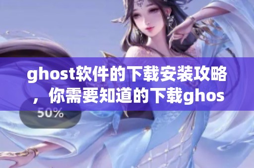 ghost软件的下载安装攻略，你需要知道的下载ghost软件的步骤和注意事项