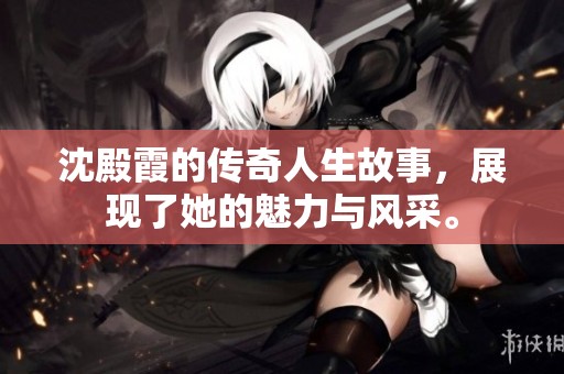 沈殿霞的传奇人生故事，展现了她的魅力与风采。