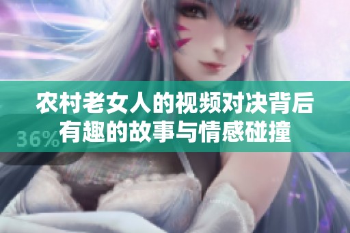 农村老女人的视频对决背后有趣的故事与情感碰撞