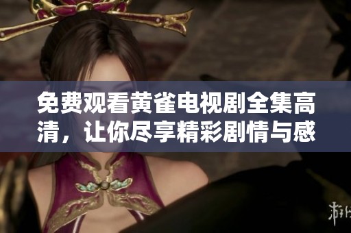 免费观看黄雀电视剧全集高清，让你尽享精彩剧情与感人瞬间