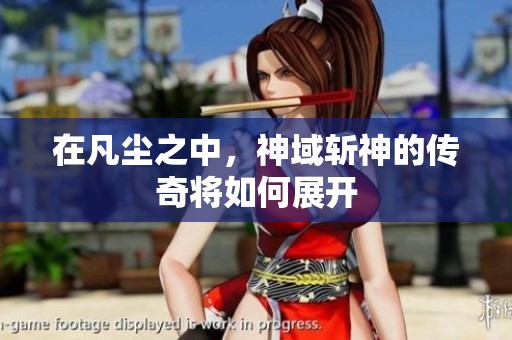 在凡尘之中，神域斩神的传奇将如何展开