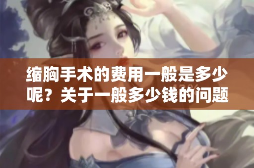 缩胸手术的费用一般是多少呢？关于一般多少钱的问题，我们来了解一下。