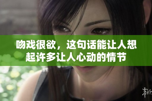 吻戏很欲，这句话能让人想起许多让人心动的情节