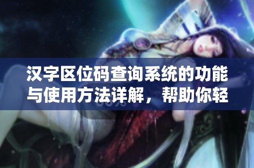 汉字区位码查询系统的功能与使用方法详解，帮助你轻松查找汉字信息