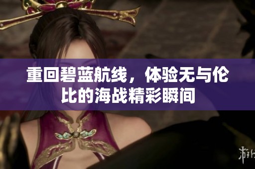 重回碧蓝航线，体验无与伦比的海战精彩瞬间