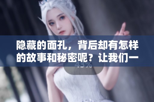 隐藏的面孔，背后却有怎样的故事和秘密呢？让我们一同揭开它们的神秘面纱。