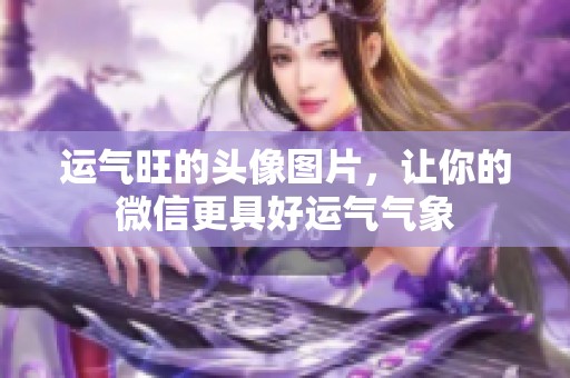 运气旺的头像图片，让你的微信更具好运气气象