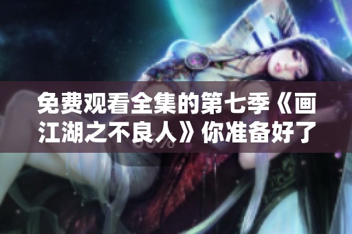 免费观看全集的第七季《画江湖之不良人》你准备好了吗