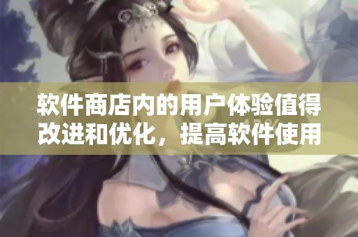 软件商店内的用户体验值得改进和优化，提高软件使用的满意度。