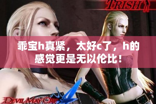 乖宝h真紧，太好c了，h的感觉更是无以伦比！