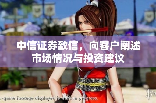 中信证券致信，向客户阐述市场情况与投资建议