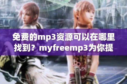 免费的mp3资源可以在哪里找到？myfreemp3为你提供了便捷的下载体验