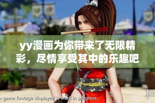 yy漫画为你带来了无限精彩，尽情享受其中的乐趣吧！