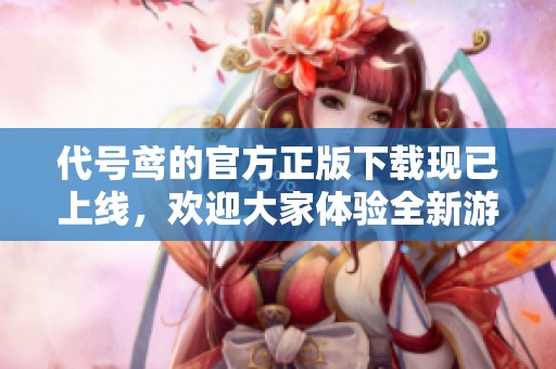 代号鸢的官方正版下载现已上线，欢迎大家体验全新游戏乐趣！