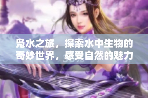 凫水之旅，探索水中生物的奇妙世界，感受自然的魅力与宁静