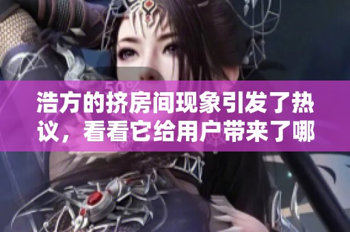 浩方的挤房间现象引发了热议，看看它给用户带来了哪些影响吧