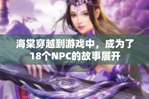 海棠穿越到游戏中，成为了18个NPC的故事展开