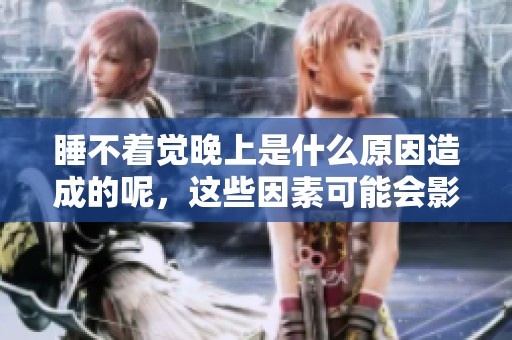 睡不着觉晚上是什么原因造成的呢，这些因素可能会影响你的睡眠质量