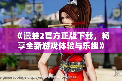 《漫蛙2官方正版下载，畅享全新游戏体验与乐趣》