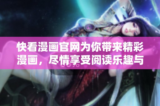 快看漫画官网为你带来精彩漫画，尽情享受阅读乐趣与无限创意！
