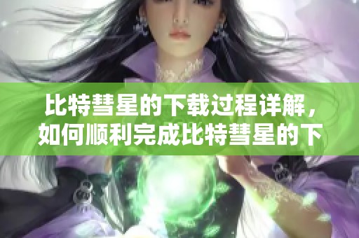 比特彗星的下载过程详解，如何顺利完成比特彗星的下载操作