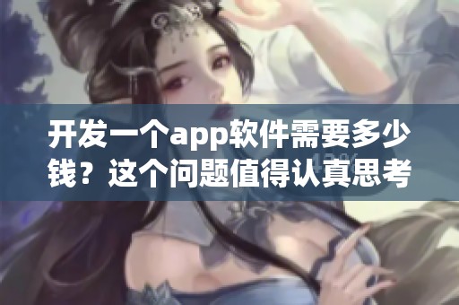 开发一个app软件需要多少钱？这个问题值得认真思考与探讨。
