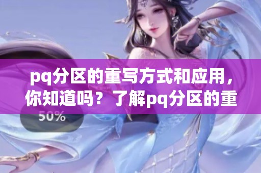 pq分区的重写方式和应用，你知道吗？了解pq分区的重要性与优势！