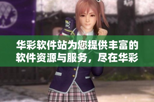 华彩软件站为您提供丰富的软件资源与服务，尽在华彩软件站，期待您的访问！