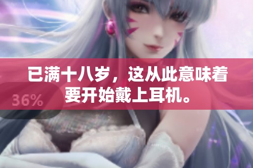 已满十八岁，这从此意味着要开始戴上耳机。